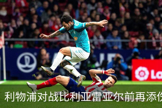 利物浦对战比利亚雷亚尔前再添伤病隐患