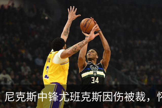 尼克斯中锋尤班克斯因伤被裁，怀斯曼与布拉德利争取最后名额