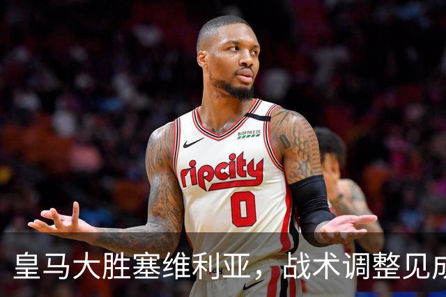 皇马大胜塞维利亚，战术调整见成效，关键球员令人惊艳